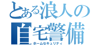 とある浪人の自宅警備（ホームセキュリティ）