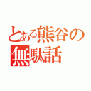 とある熊谷の無駄話（）