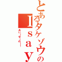 とあるタケゾウのＩｓａｙＮＯ（あい！せーの！！）