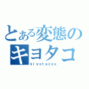 とある変態のキヨタコス（ｋｉｙｏｔａｃｏｓ）