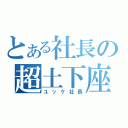 とある社長の超土下座（ユッケ社長）