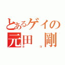 とあるゲイの元田 剛（ネコ）