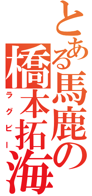 とある馬鹿の橋本拓海（ラグビー）