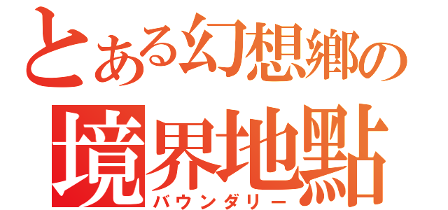 とある幻想鄕の境界地點（バウンダリー）