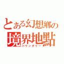 とある幻想鄕の境界地點（バウンダリー）