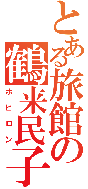 とある旅館の鶴来民子（ホビロン）