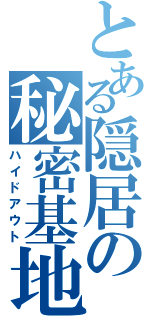 とある隠居の秘密基地（ハイドアウト）