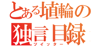 とある埴輪の独言目録（ツイッター）