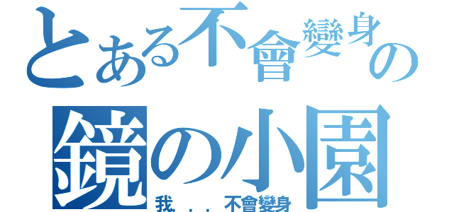 とある不會變身の鏡の小園（我．．．不會變身）