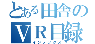 とある田舎のＶＲ目録まだ来ない（インデックス）