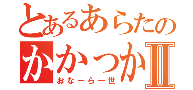 とあるあらたのかかっかⅡ（おなーら一世）