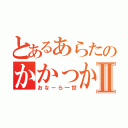 とあるあらたのかかっかⅡ（おなーら一世）