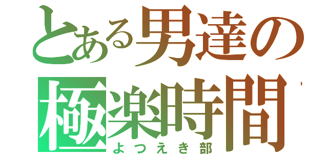 とある男達の極楽時間（よつえき部）