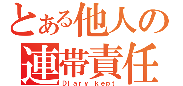 とある他人の連帯責任（Ｄｉａｒｙ ｋｅｐｔ）