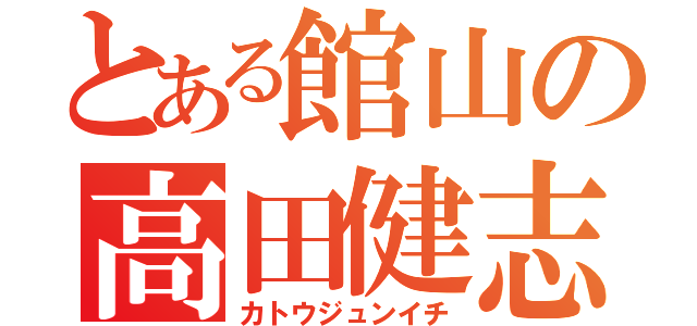 とある館山の高田健志（カトウジュンイチ）