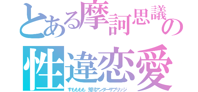 とある摩訶思議の性違恋愛（すもももも　荒川アンダーザブリッジ）