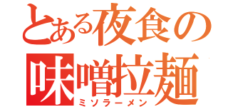 とある夜食の味噌拉麺（ミソラーメン）