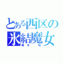 とある西区の氷結魔女（槍水 仙）