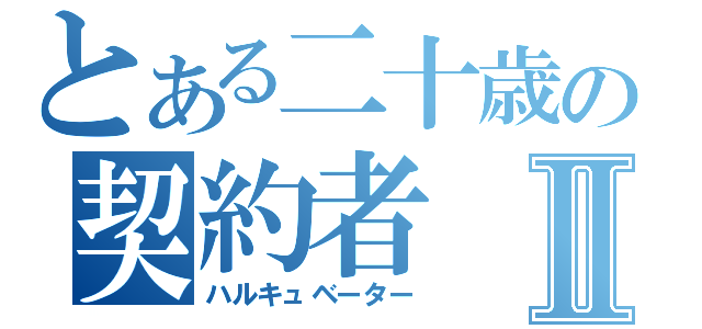 とある二十歳の契約者Ⅱ（ハルキュベーター）