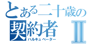 とある二十歳の契約者Ⅱ（ハルキュベーター）