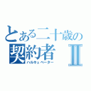 とある二十歳の契約者Ⅱ（ハルキュベーター）