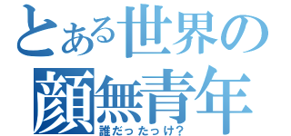 とある世界の顔無青年（誰だったっけ？）