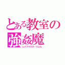 とある教室の強姦魔（レイプマスターでぶら）