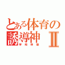 とある体育の誘導神Ⅱ（学校体操）