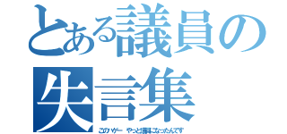 とある議員の失言集（このハゲー　やっと議員になったんです）