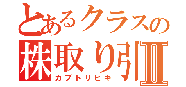 とあるクラスの株取り引きⅡ（カブトリヒキ）