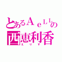 とあるＡｅＬＬ．の西恵利香（えりす）