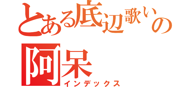 とある底辺歌い手の阿呆（インデックス）