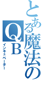 とある魔法のＱＢ（インキュベーター）