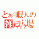 とある暇人の雑記広場（ラクガキ）