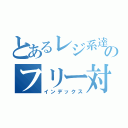 とあるレジ系達のフリー対戦記（インデックス）