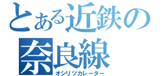 とある近鉄の奈良線（オシリツカレーター）