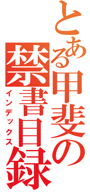 とある甲斐の禁書目録（インデックス）