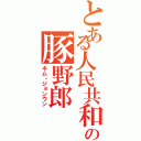 とある人民共和国の豚野郎（キム・ジョンウン）