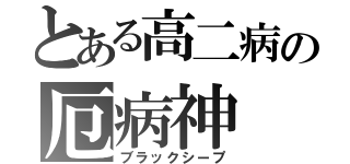 とある高二病の厄病神（ブラックシープ）