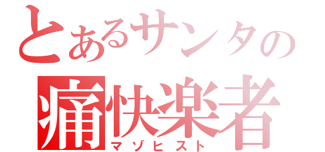 とあるサンタの痛快楽者（マゾヒスト）