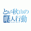 とある秋山の暇人行動（インターネット）