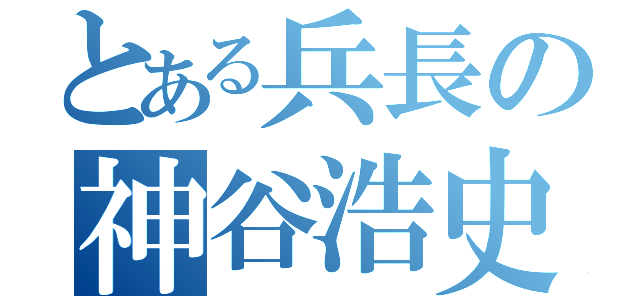 とある兵長の神谷浩史（）