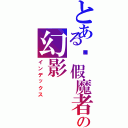 とある虛假魔者の幻影（インデックス）