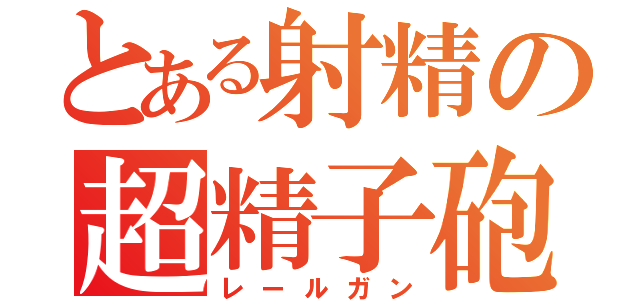 とある射精の超精子砲（レールガン）