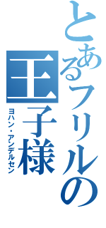 とあるフリルの王子様（ヨハン・アンデルセン）