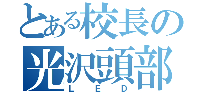 とある校長の光沢頭部（ＬＥＤ）