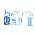 とあるマイクラｐｅの集まりⅡ（インデックス）