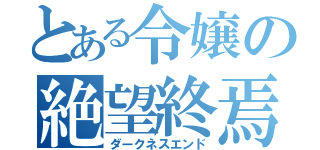 とある令嬢の絶望終焉（ダークネスエンド）