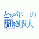 とある年の超絶暇人（スーパーフリー）