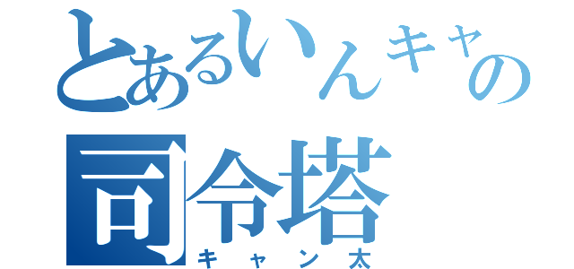 とあるいんキャラの司令塔（キャン太）